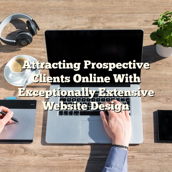 Attracting Prospective Clients Online With Exceptionally Extensive Website Design