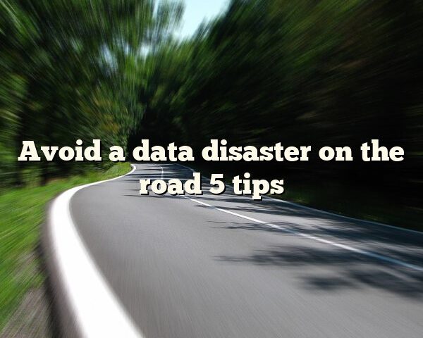 Avoid a data disaster on the road 5 tips