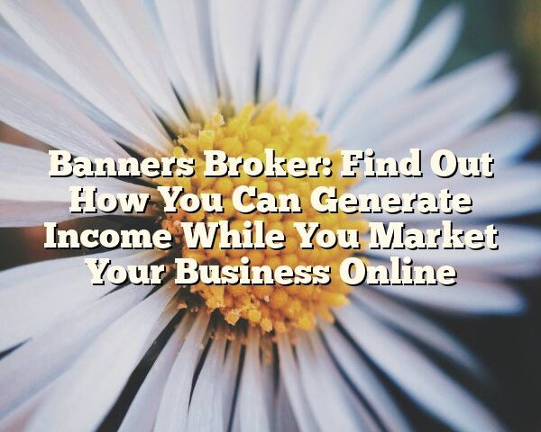 Banners Broker: Find Out How You Can Generate Income While You Market Your Business Online