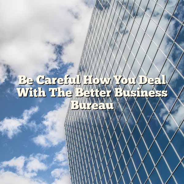 Be Careful How You Deal With The Better Business Bureau