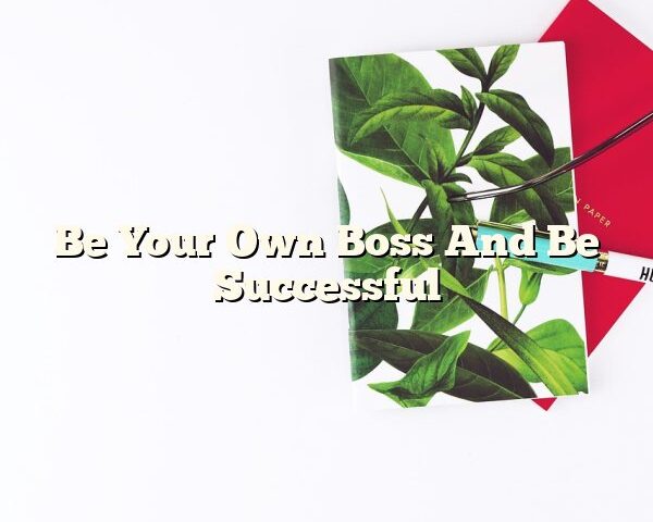 Be Your Own Boss And Be Successful