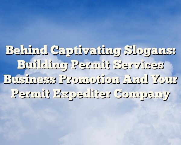 Behind Captivating Slogans: Building Permit Services Business Promotion And Your Permit Expediter Company