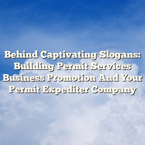 Behind Captivating Slogans: Building Permit Services Business Promotion And Your Permit Expediter Company