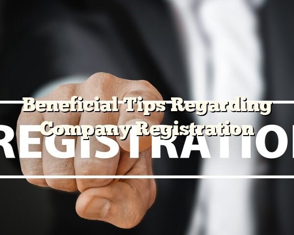 Beneficial Tips Regarding Company Registration