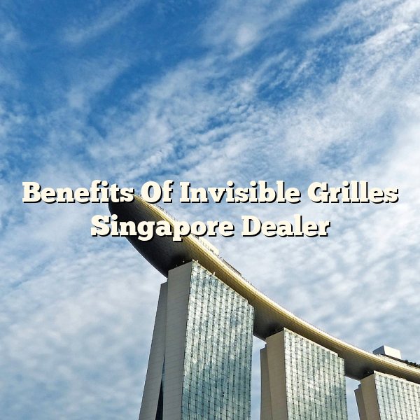 Benefits Of Invisible Grilles Singapore Dealer