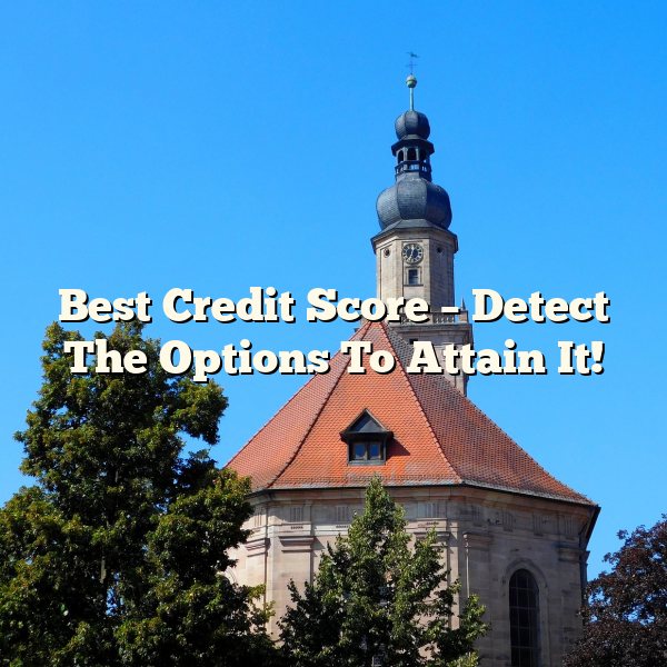 Best Credit Score – Detect The Options To Attain It!