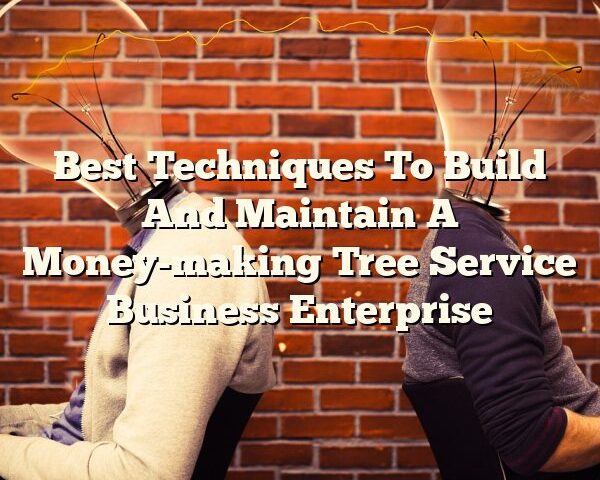 Best Techniques To Build And Maintain A Money-making Tree Service Business Enterprise