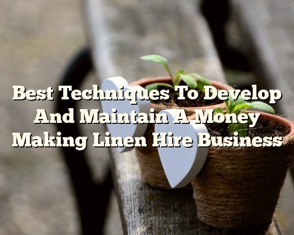 Best Techniques To Develop And Maintain A Money Making Linen Hire Business