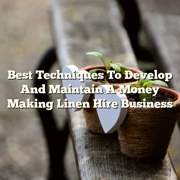 Best Techniques To Develop And Maintain A Money Making Linen Hire Business