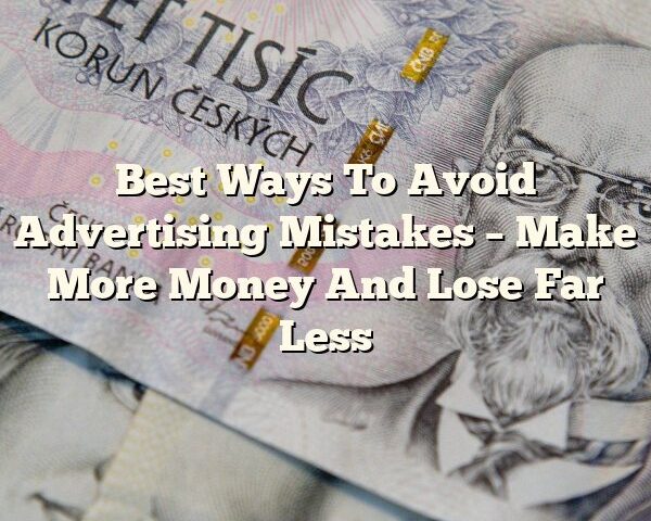 Best Ways To Avoid Advertising Mistakes – Make More Money And Lose Far Less