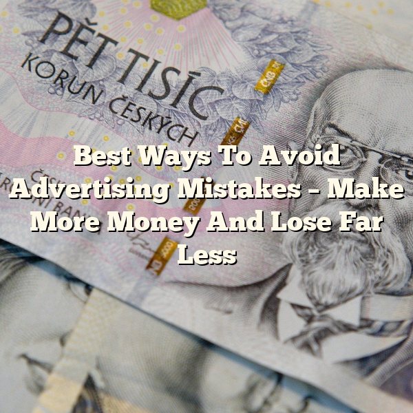 Best Ways To Avoid Advertising Mistakes – Make More Money And Lose Far Less