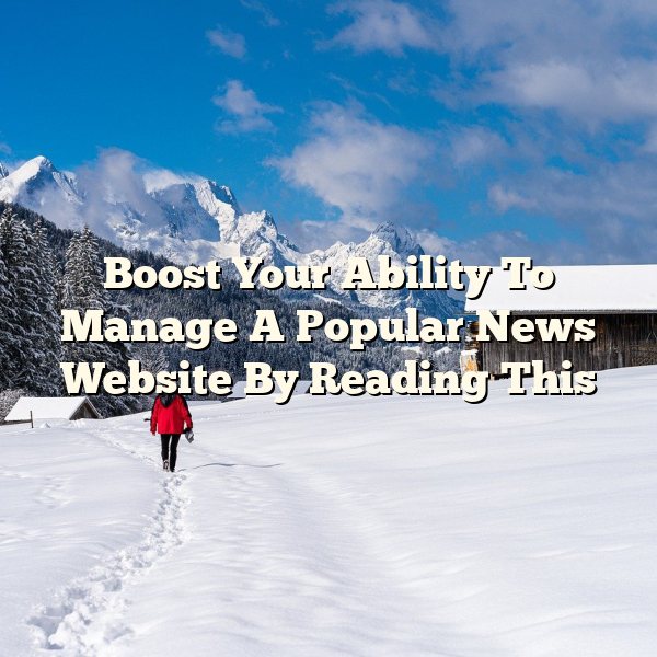 Boost Your Ability To Manage A Popular News Website By Reading This