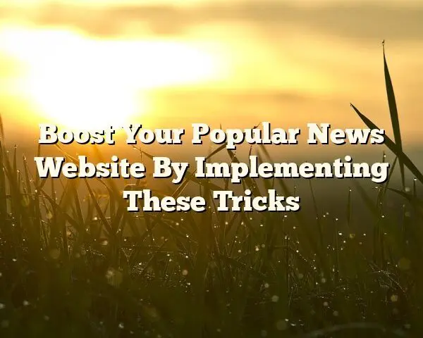 Boost Your Popular News Website By Implementing These Tricks
