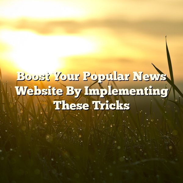 Boost Your Popular News Website By Implementing These Tricks