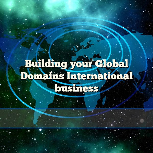 Building your Global Domains International business