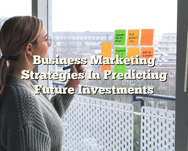 Business Marketing Strategies In Predicting Future Investments