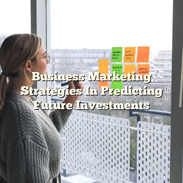 Business Marketing Strategies In Predicting Future Investments