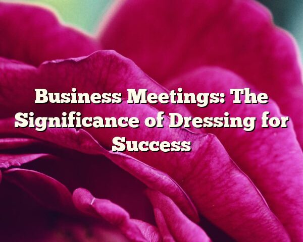 Business Meetings: The Significance of Dressing for Success