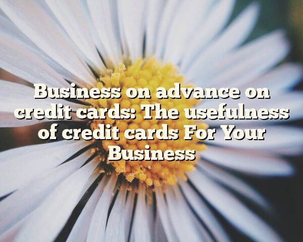 Business on advance on credit cards: The usefulness of credit cards For Your Business