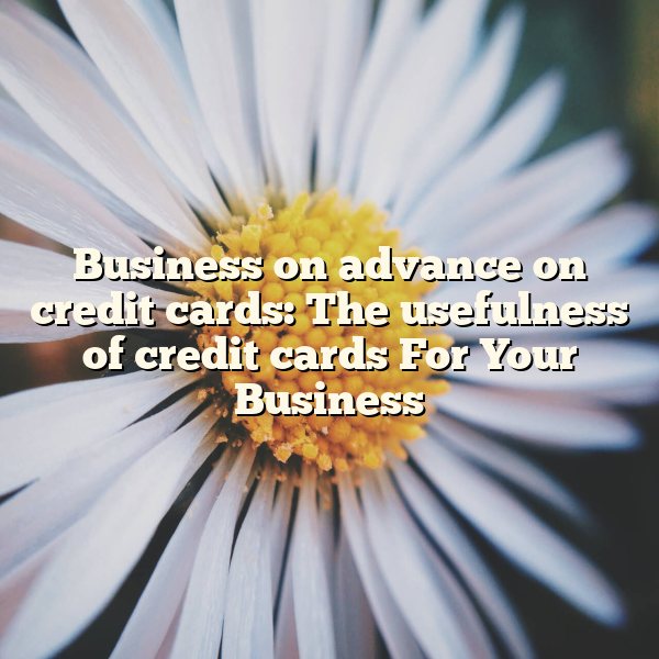 Business on advance on credit cards: The usefulness of credit cards For Your Business