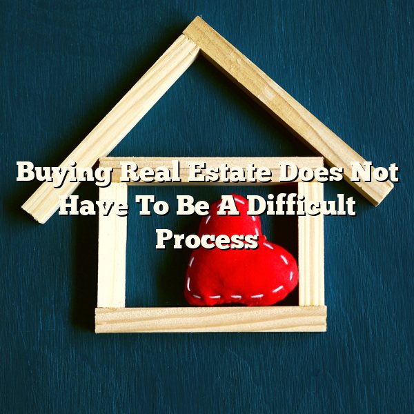 Buying Real Estate Does Not Have To Be A Difficult Process