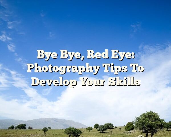 Bye Bye, Red Eye: Photography Tips To Develop Your Skills