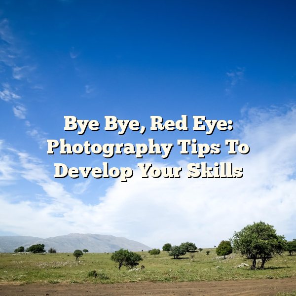 Bye Bye, Red Eye: Photography Tips To Develop Your Skills