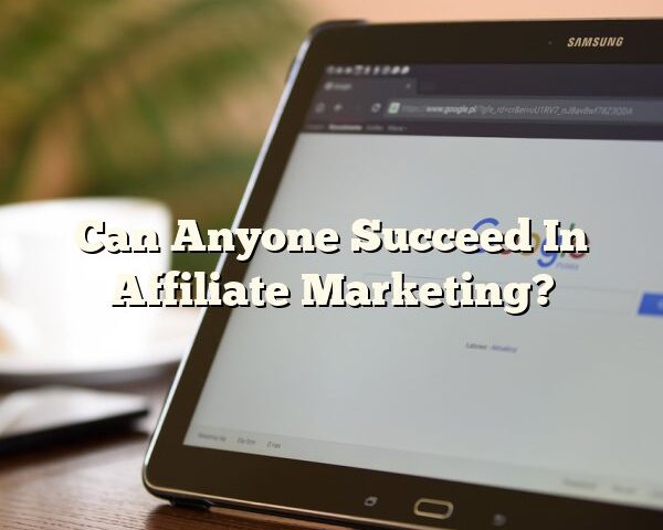 Can Anyone Succeed In Affiliate Marketing?