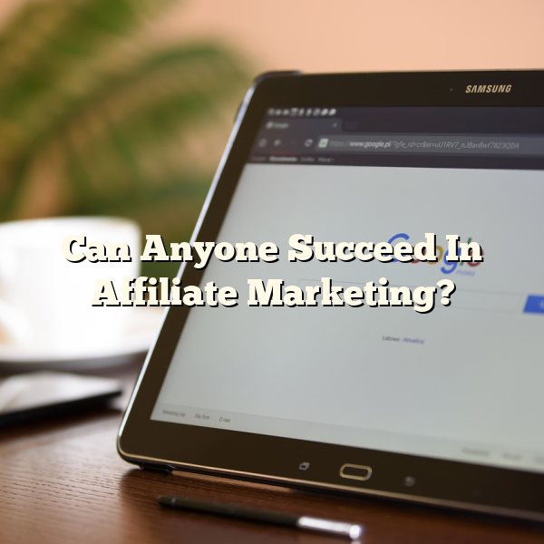 Can Anyone Succeed In Affiliate Marketing?