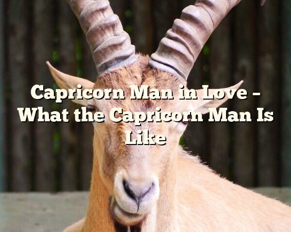 Capricorn Man in Love – What the Capricorn Man Is Like