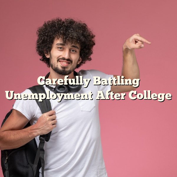 Carefully Battling Unemployment After College