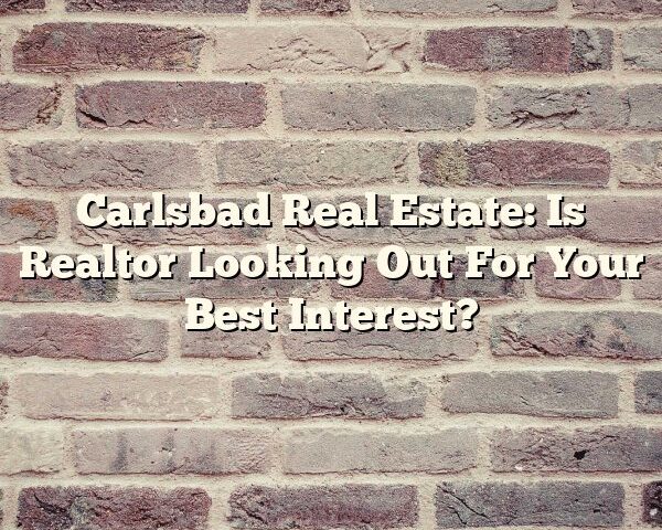 Carlsbad Real Estate: Is Realtor Looking Out For Your Best Interest?