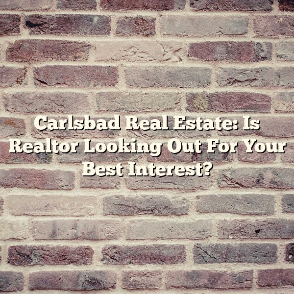 Carlsbad Real Estate: Is Realtor Looking Out For Your Best Interest?