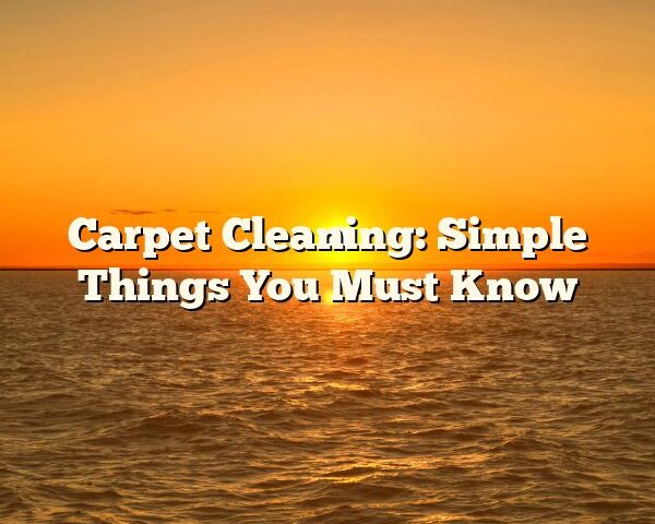 Carpet Cleaning: Simple Things You Must Know