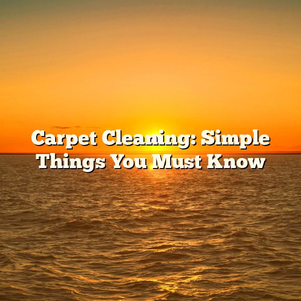 Carpet Cleaning: Simple Things You Must Know