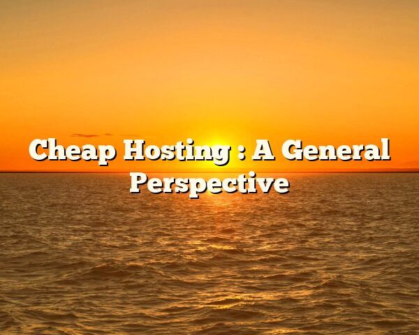 Cheap Hosting : A General Perspective