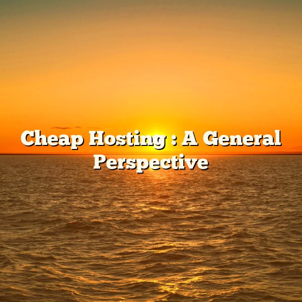 Cheap Hosting : A General Perspective