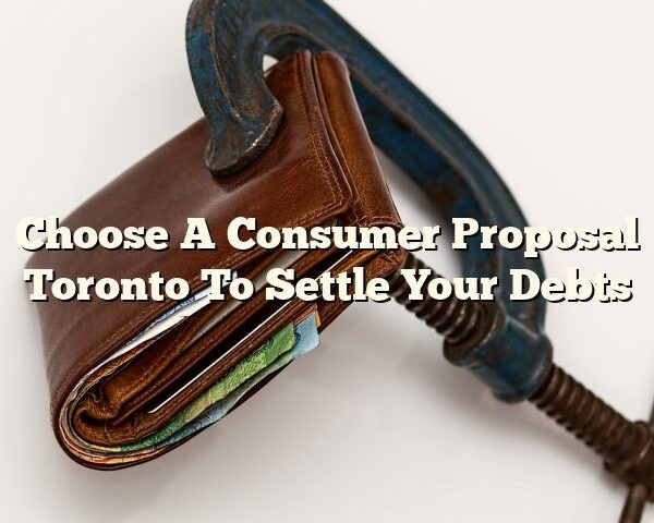 Choose A Consumer Proposal Toronto To Settle Your Debts