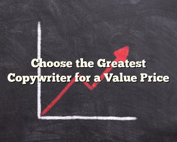 Choose the Greatest Copywriter for a Value Price