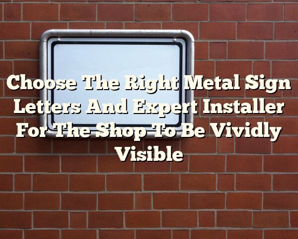 Choose The Right Metal Sign Letters And Expert Installer For The Shop To Be Vividly Visible