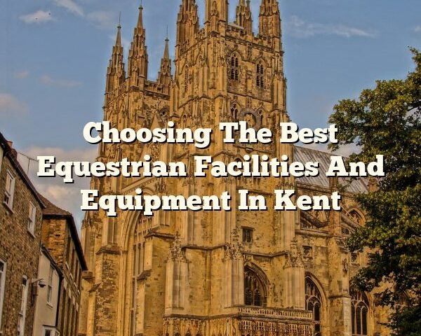 Choosing The Best Equestrian Facilities And Equipment In Kent