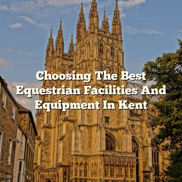 Choosing The Best Equestrian Facilities And Equipment In Kent