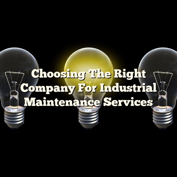 Choosing The Right Company For Industrial Maintenance Services