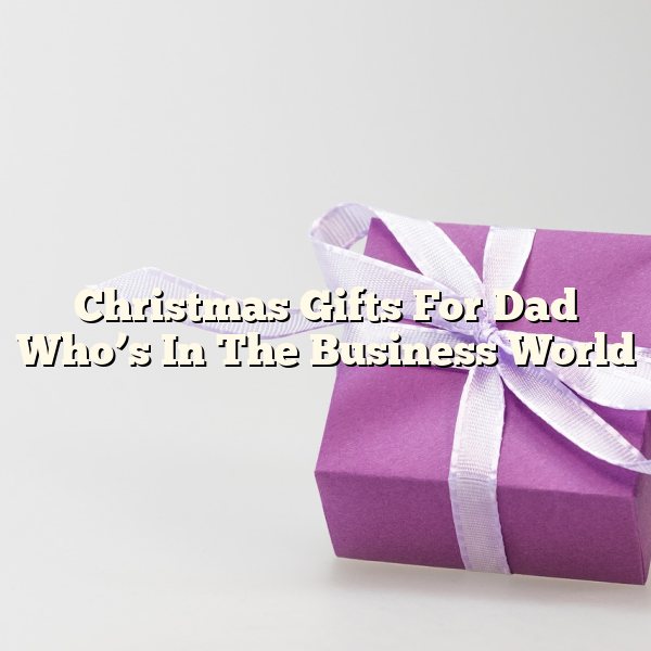 Christmas Gifts For Dad Who’s In The Business World