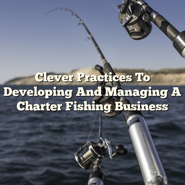 Clever Practices To Developing And Managing A Charter Fishing Business