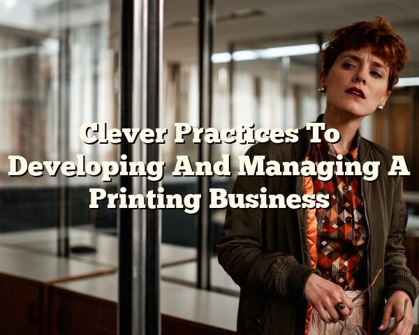 Clever Practices To Developing And Managing A Printing Business