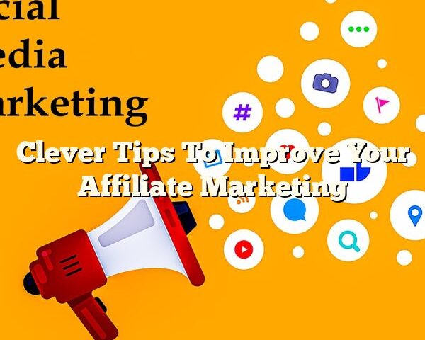 Clever Tips To Improve Your Affiliate Marketing