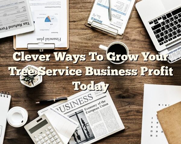 Clever Ways To Grow Your Tree Service Business Profit Today