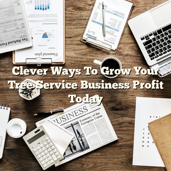 Clever Ways To Grow Your Tree Service Business Profit Today