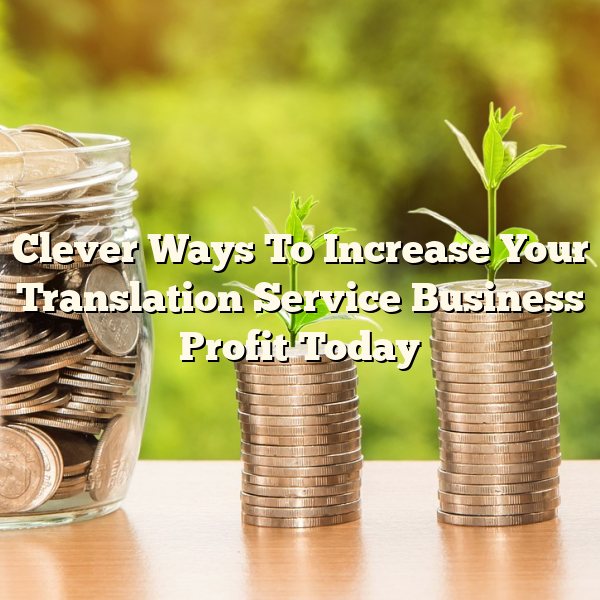 Clever Ways To Increase Your Translation Service Business Profit Today